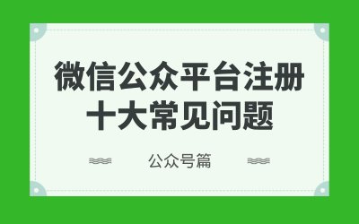 微信公众平台注册十大常见问题（公众号篇）